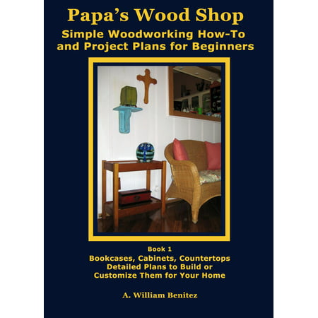Papa's Wood Shop: Simple Woodworking How-To and Project Plans for Beginners -