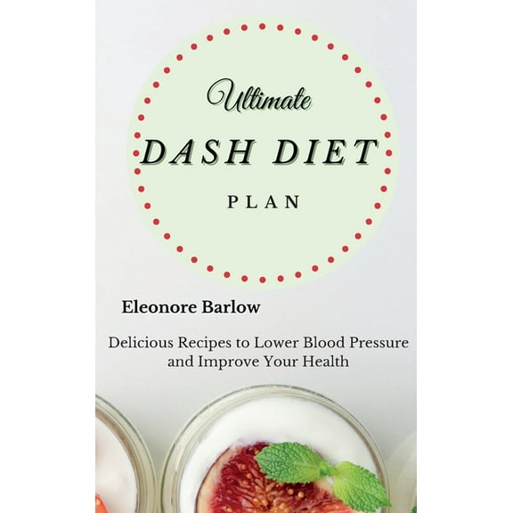 Ultimate Dash Diet Plan: Delicious Recipes to Lower Blood Pressure and Improve Your Health, (Hardcover)