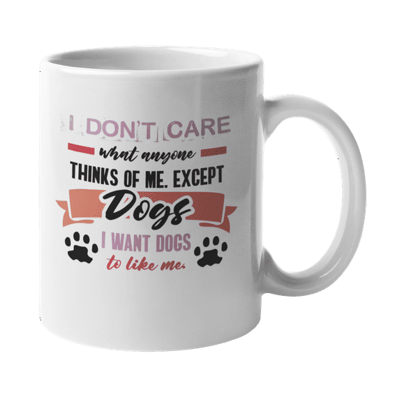 I Don't Care What Anyone Thinks Of Me Except Dogs I Want Dogs To Like Me. Humor Coffee & Tea Gift Mug For Sisters, Female Cousins, Friends, Colleagues Who Are Dog Lovers Or Fur Parent (11oz)