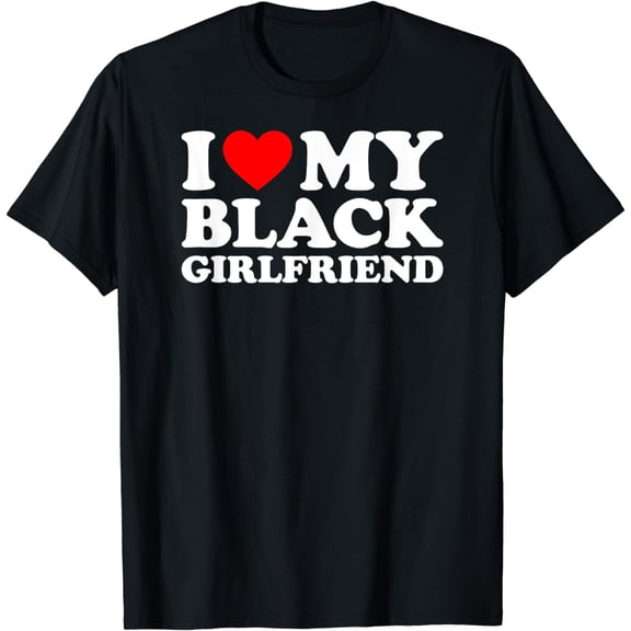 I Love My Black Girlfriend T-Shirt
