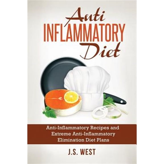 Anti Inflammatory Diet: Anti-Inflammatory Recipes and Extreme Anti-Inflammatory Elimination Diet (Paperback) by J S West