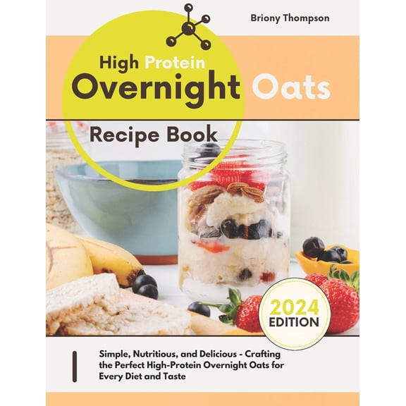 High Protein Overnight Oats Recipe Book: Simple, Nutritious, and Delicious - Crafting the Perfect High-Protein Overnight Oats for Every Diet and Taste, (Paperback)