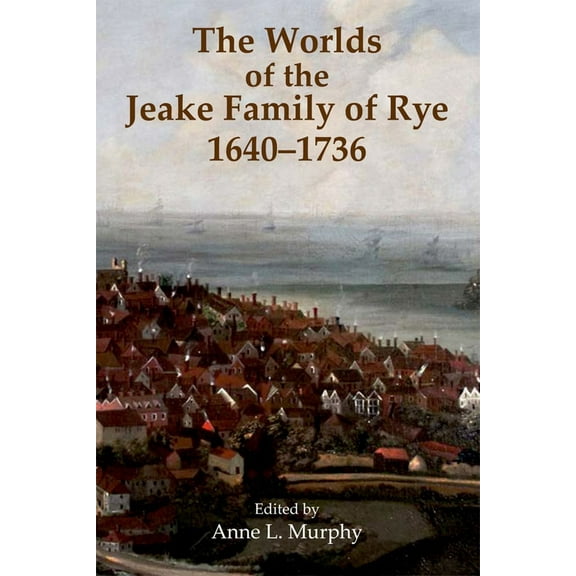 Records of Social and Economic History The Worlds of the Jeake Family of Rye, 1640-1736, Book 56, (Hardcover)