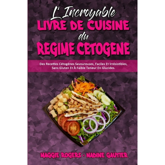 L'incroyable Livre De Cuisine Du Régime Cétogène: Des Recettes Cétogènes Savoureuses, Faciles Et Irrésistibles, Sans Gluten Et À Faible Teneur En Glucides. (Amazing Keto Diet Cookbook) (French Version