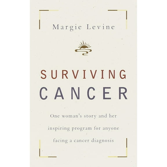 Surviving Cancer : One Woman's Story and Her Inspiring Program for Anyone Facing a Cancer Diagnosis (Paperback)