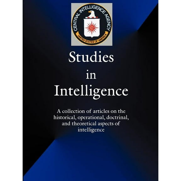 Studies in Intelligence: A Collection of Articles on the Historical, Operational, Doctrinal, and Theoretical Aspects of Intelligence (Paperback)