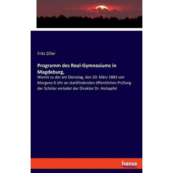 Programm des Real-Gymnasiums in Magdeburg,: Womit zu der am Dienstag, den 20. MÃ¤rz 1883 von Morgens 8 Uhr an stattfinden, (Paperback)