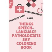 Things Speech-Language Pathologists Say Coloring Book : Clean Swear Word Coloring Book for Speech-Language Pathologists; Funny Coloring Book Gift for Speech language Pathologists (Paperback)