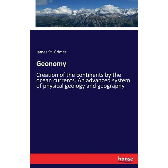 Geonomy: Creation of the continents by the ocean currents. An advanced system of physical geology and geography, (Paperback)