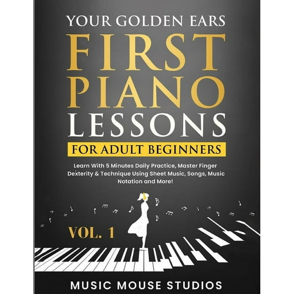Your Golden Ears: First Piano Lessons for Adult Beginners Vol. 1: Learn With 5 Minutes Daily Practice, Master Finger Dex, (Paperback)