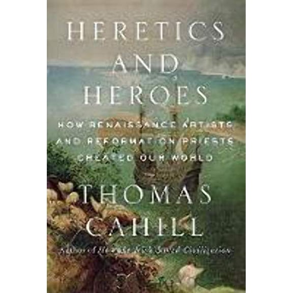 Pre-Owned Heretics and Heroes: How Renaissance Artists and Reformation Priests Created Our World (Hardcover) 0385495579 9780385495578