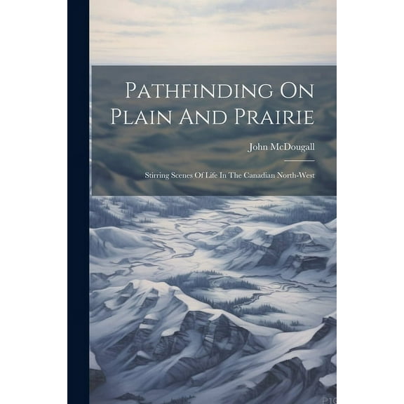 Pathfinding On Plain And Prairie: Stirring Scenes Of Life In The Canadian North-west (Paperback)