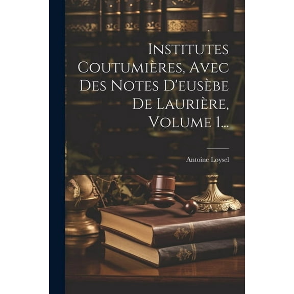 Institutes Coutumières, Avec Des Notes D'eusèbe De Laurière, Volume 1... (Paperback)