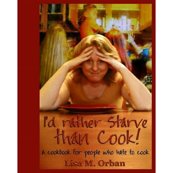 I'd rather Starve than Cook!: A cookbook for people who hate to cook, (Paperback)