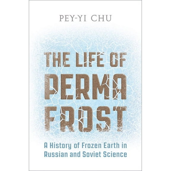 The Life of Permafrost: A History of Frozen Earth in Russian and Soviet Science, (Hardcover)