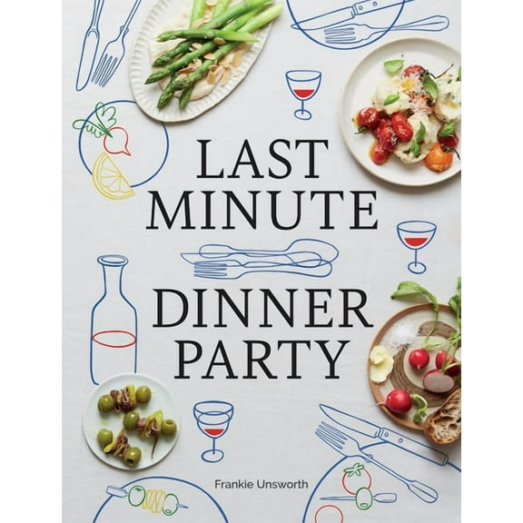 Last Minute Dinner Party: Over 120 Inspiring Dishes to Feed Family and Friends at a Moment's Notice, (Hardcover)