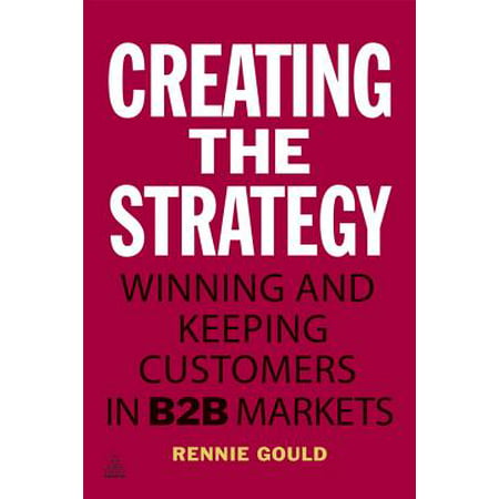 Creating the Strategy : Winning and Keeping Customers in B2B