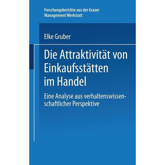 Forschungsberichte Aus Der Grazer Manage Die Attraktivität Von Einkaufsstätten Im Handel: Eine Analyse Aus Verhaltenswissenschaftlicher Perspektive, (Paperback)