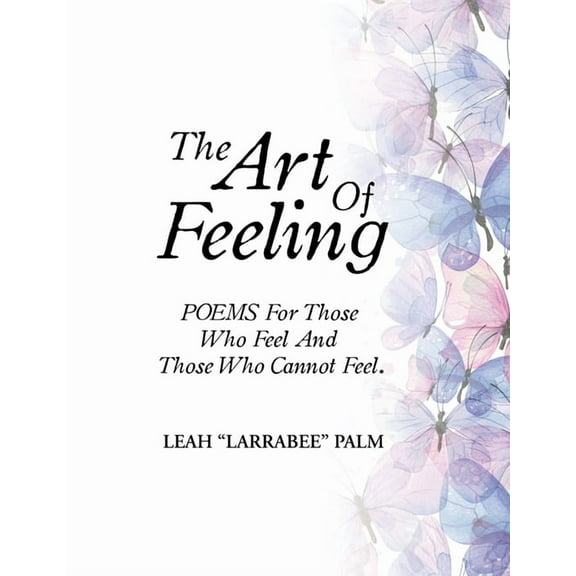 The Art Of Feeling: POEMS For Those Who Feel And Those Who Cannot Feel., (Paperback)