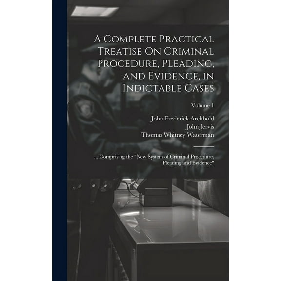 A Complete Practical Treatise On Criminal Procedure, Pleading, and Evidence, in Indictable Cases (Hardcover)
