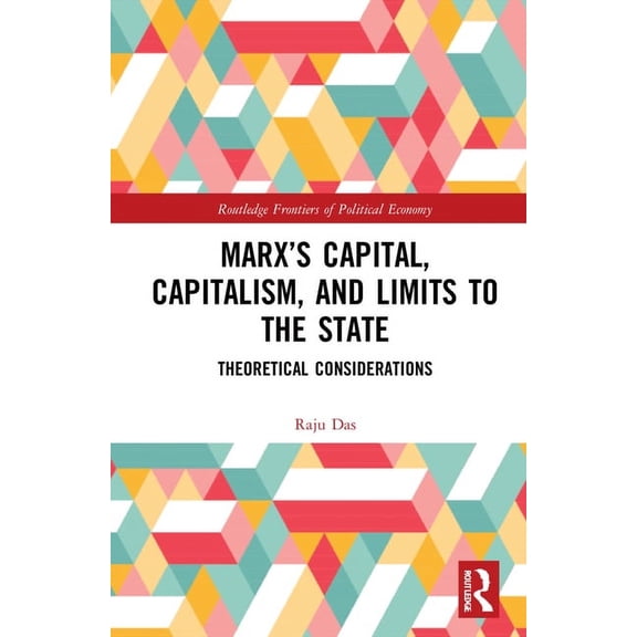 Routledge Frontiers of Political Economy Marx's Capital, Capitalism and Limits to the State: Theoretical Considerations, (Hardcover)