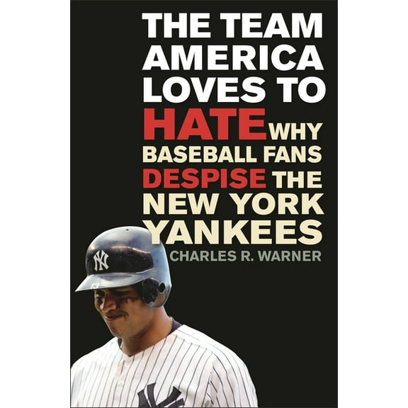 The Team America Loves to Hate: Why Baseball Fans Despise the New York Yankees, (Hardcover)