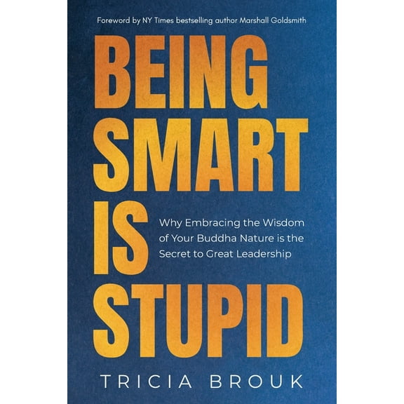 Being Smart Is Stupid: Why Embracing the Wisdom of Your Buddha Nature is the Secret to Great Leadership, (Paperback)