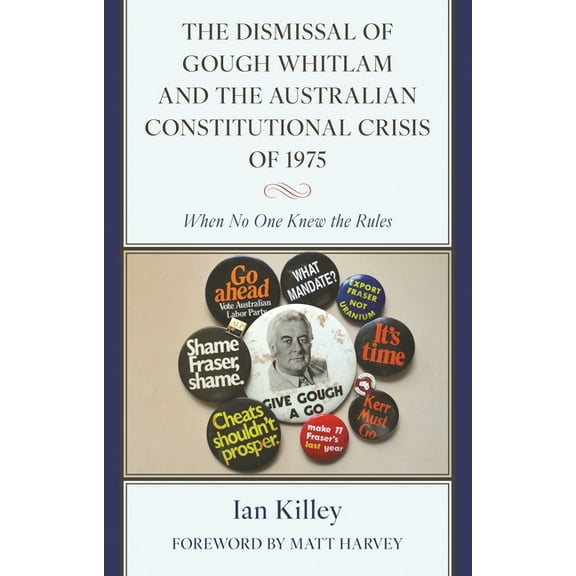 The Dismissal of Gough Whitlam and the Australian Constitutional Crisis of 1975: When No One Knew the Rules, (Hardcover)