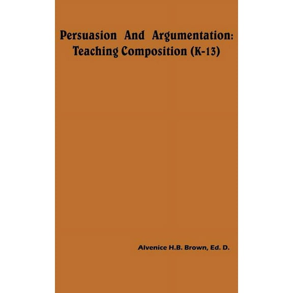Persuasion And Argumentation: Teaching Composition (K-13), (Paperback)