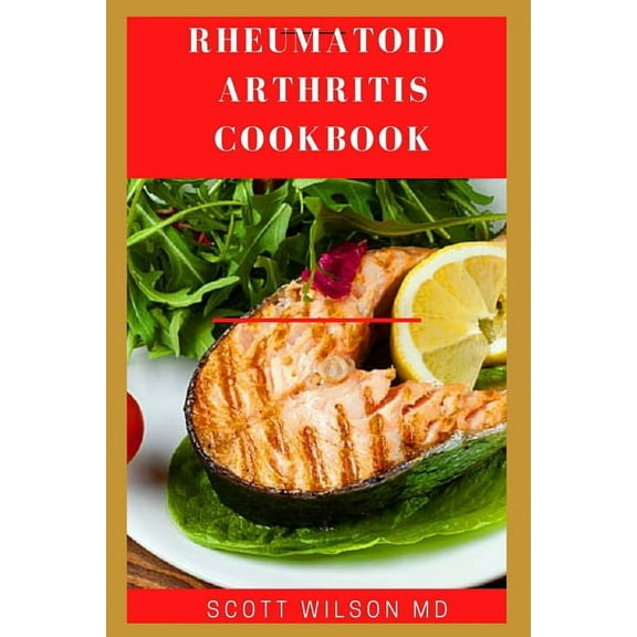 Rheumatoid Arthritis Cookbook: The Arthritis Diet Guide To Fight Fatigue, Flares And Relief Inflammation