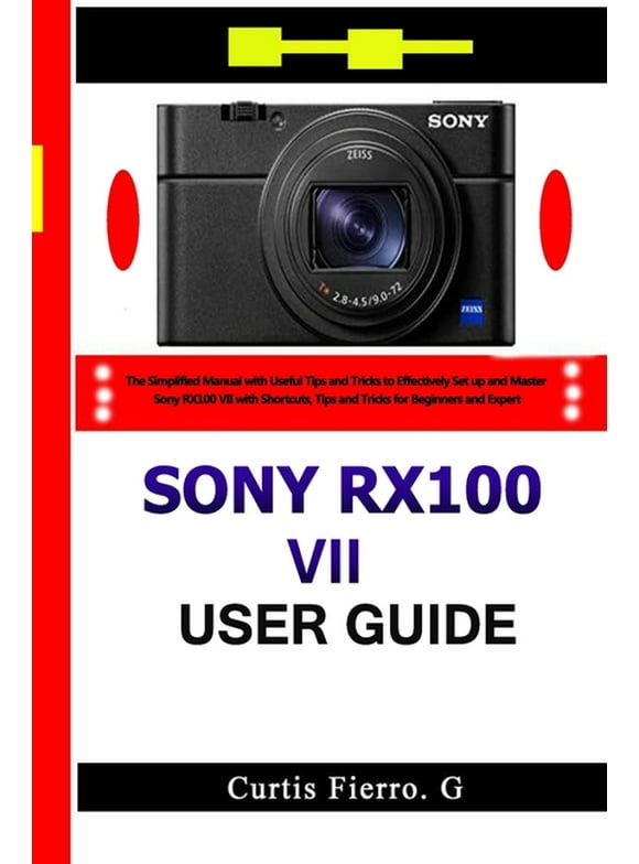 Sony RX100 VII User Guide: The Simplified Manual with Useful Tips and Tricks to Effectively Set up and Master Sony RX100 VII with Shortcuts, Tips and Tricks for Beginners and Experts, (Paperback)