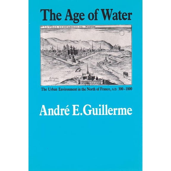 Environmental History Series: The Age of Water : The Urban Environment in the North of France, A.D. 300-1800 (Series #9) (Paperback)
