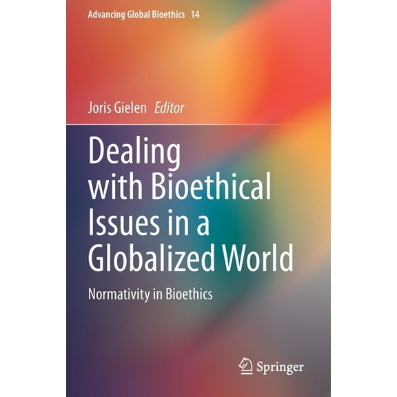 Advancing Global Bioethics Dealing with Bioethical Issues in a Globalized World: Normativity in Bioethics, Book 14, (Paperback)