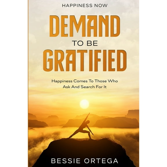Happiness Now: Demand To Be Gratified - Happiness Comes To Those Who Ask And Search For It, (Paperback)
