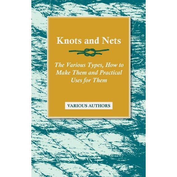 Knots and Nets - The Various Types, How to Make them and Practical Uses for them, (Paperback)