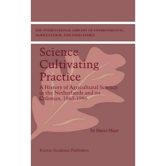 International Library of Environmental,  Science Cultivating Practice: A History of Agricultural Science in the Netherlands and Its Colonies, 1863-1986, Book 1, (Hardcover)