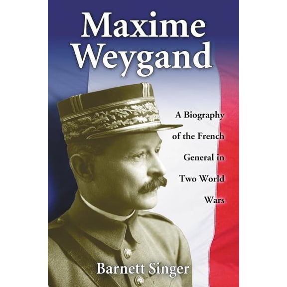 Maxime Weygand: A Biography of the French General in Two World Wars (Paperback)