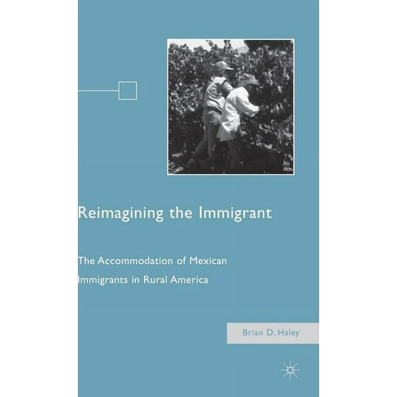 Reimagining the Immigrant: The Accommodation of Mexican Immigrants in Rural America, (Hardcover)