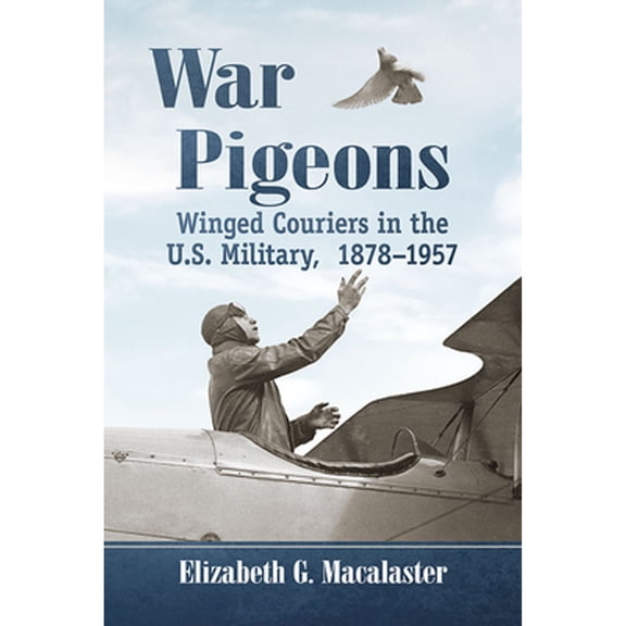 Pre-Owned War Pigeons: Winged Couriers in the U.S. Military, 1878-1957 (Paperback) 1476680809 9781476680804