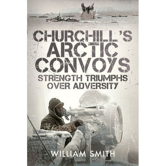 Churchill's Arctic Convoys: Strength Triumphs Over Adversity (Hardcover)