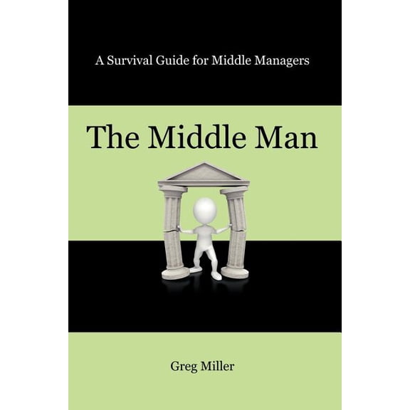 The Middle Man: A Survival Guide for Middle Managers, (Paperback)