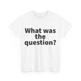 thumbnail image 3 of What was the question Unisex Crew T-Shirt Classic Fit, Sizes S-5XL, 3 of 12