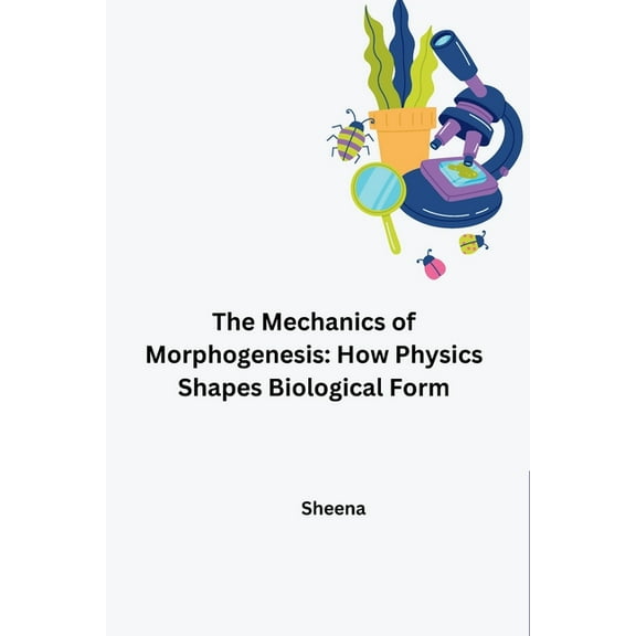 The Mechanics of Morphogenesis: How Physics Shapes Biological Form, (Paperback)