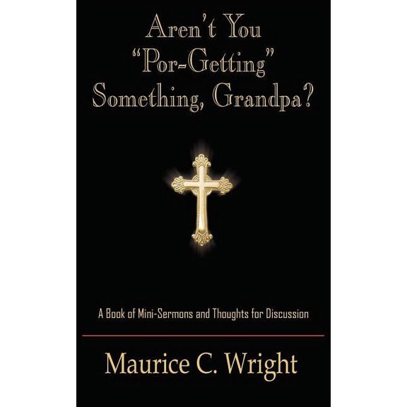 Aren't You "Por-Getting" Something, Grandpa?: A Book of Mini-Sermons and Thoughts for Discussion, (Paperback)