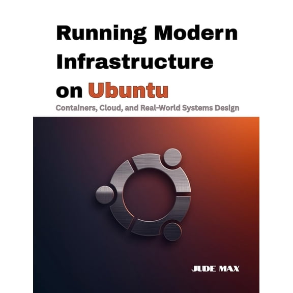 The Ubuntu Mastery Running Modern Infrastructure on Ubuntu: Containers, Cloud, and Real-World Systems Design, Book 3, (Paperback)