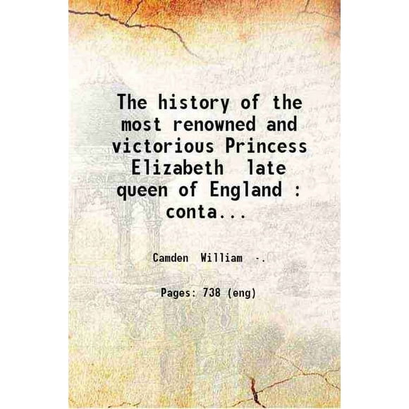 The history of the most renowned and victorious Princess Elizabeth late queen of England : containing all the most important and remarkable passages of state both at home and abroad (so fa [Hardcover]