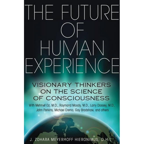 The Future of Human Experience : Visionary Thinkers on the Science of Consciousness (Paperback)