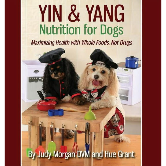 Yin & Yang Nutrition for Dogs: Maximizing Health with Whole Foods, Not Drugs, (Paperback)