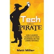 Tech Like a PIRATE : Using Classroom Technology to Create an Experience and Make Learning Memorable (Hardcover)