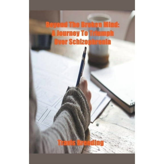 Beyond the Broken Mind: A Journey to Triumph Over Schizophrenia, (Paperback)